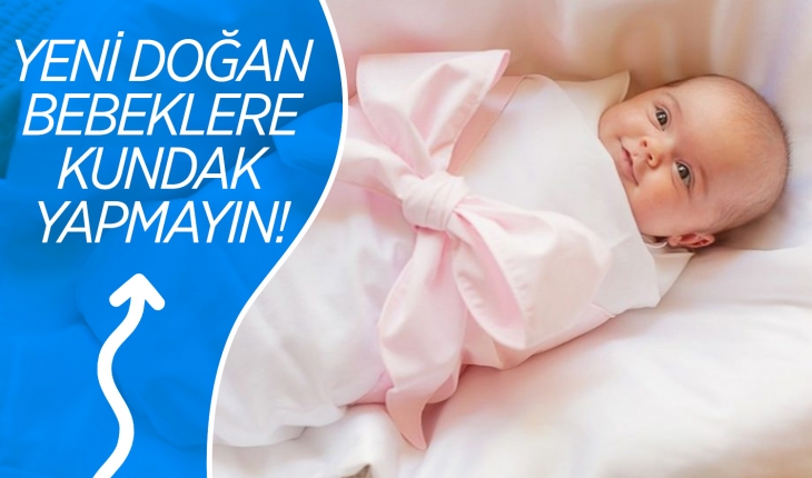 Yeni doğan bebeklere kundak yapmayın!