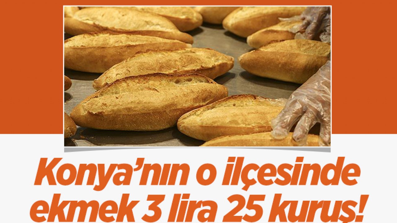 Konya’nın o ilçesinde ekmek 3 lira 25 kuruştan satılıyor