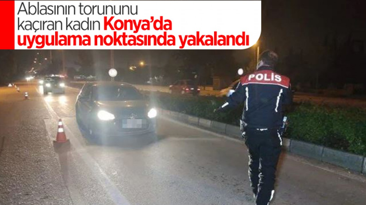 Ablasının torununu kaçıran kadın Konya’da yakalandı